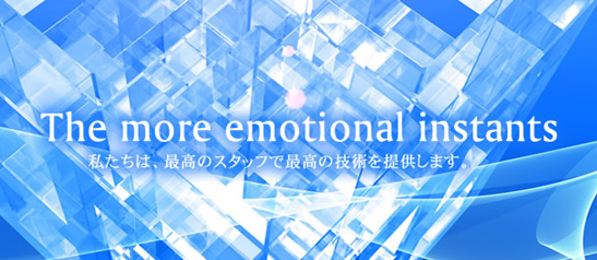 -The more emotional instants- 私たちは、最高のスタッフで最高の技術を提供します。